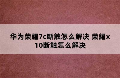 华为荣耀7c断触怎么解决 荣耀x10断触怎么解决